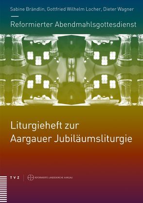 Reformierter Abendmahlsgottesdienst: Liturgieheft zur Aargauer Jubiläumsliturgie von Brändlin,  Sabine, Locher,  Gottfried Wilhelm, Wagner,  Dieter