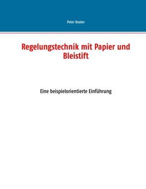 Regelungstechnik mit Papier und Bleistift von Beater,  Peter