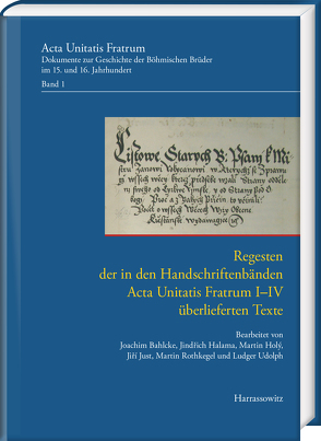 Regesten der in den Handschriftenbänden Acta Unitatis Fratrum I–IV überlieferten Texte von Bahlcke,  Joachim, Halama,  Jindřich, Holy,  Martin, Just,  Jiří, Rothkegel,  Martin, Udolph,  Ludger