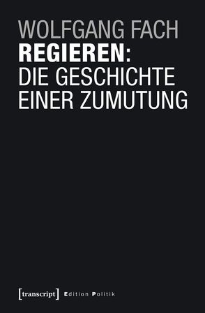 Regieren: Die Geschichte einer Zumutung von Fach,  Wolfgang