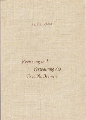 Regierung und Verwaltung des Erzstifts Bremen von Schleif,  Karl H.