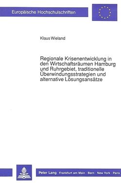 Regionale Krisenentwicklung in den Wirtschaftsräumen Hamburg und Ruhrgebiet, traditionelle Überwindungsstrategien und alternative Lösungsansätze von Wieland,  Klaus