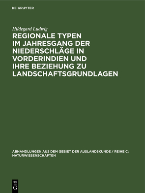 Regionale Typen im Jahresgang der Niederschläge in Vorderindien und ihre Beziehung zu Landschaftsgrundlagen von Ludwig,  Hildegard