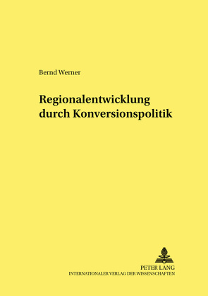 Regionalentwicklung durch Konversionspolitik von Werner,  Bernd