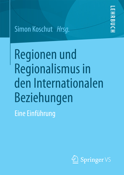 Regionen und Regionalismus in den Internationalen Beziehungen von Koschut,  Simon