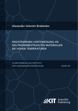 Registrierende Härtemessung an neutronenbestrahlten Materialien bei hohen Temperaturen von Brabänder,  Alexander Valentin