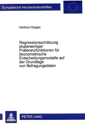 Regressionsschätzung skalarwertiger Präferenzfunktionen für ökonometrische Entscheidungsmodelle auf der Grundlage von Befragungsdaten von Hüsges,  Hartmut