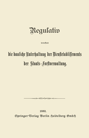 Regulativ betreffend die bauliche Unterhaltung der Dienstetablissements der Staats-Forstverwaltung von Julius Springer