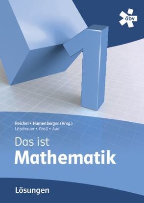 Reichel Das ist Mathematik 1, Lösungen von Aue,  Vera, Broneder,  Richard, Götz,  Stefan, Groß,  Herbert, Humenberger,  Hans, Payer,  Thomas, Reichel,  Hans-Christian, Taschner,  Rudolf