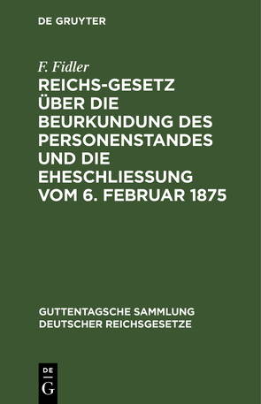 Reichs-Gesetz über die Beurkundung des Personenstandes und die Eheschließung vom 6. Februar 1875 von Fidler,  F.