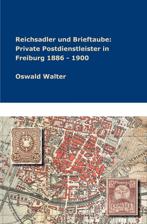 Reichsadler und Brieftaube: Private Postdienstleister in Freiburg 1886 – 1900 von Walter,  Oswald