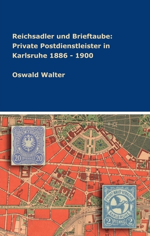 Reichsadler und Brieftaube: Private Postdienstleister in Karlsruhe 1886 – 1900 von Walter,  Oswald