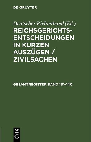 Reichsgerichts-Entscheidungen in kurzen Auszügen / Zivilsachen / Gesamtregister Band 131–140 von Deutscher Richterbund