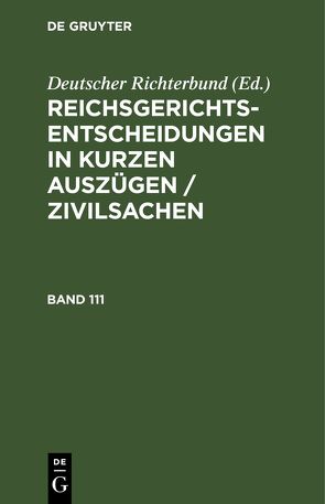 Reichsgerichts-Entscheidungen in kurzen Auszügen / Zivilsachen / Reichsgerichts-Entscheidungen in kurzen Auszügen / Zivilsachen. Band 111 von Deutscher Richterbund