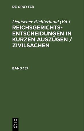 Reichsgerichts-Entscheidungen in kurzen Auszügen / Zivilsachen / Reichsgerichts-Entscheidungen in kurzen Auszügen / Zivilsachen. Band 157 von Deutscher Richterbund