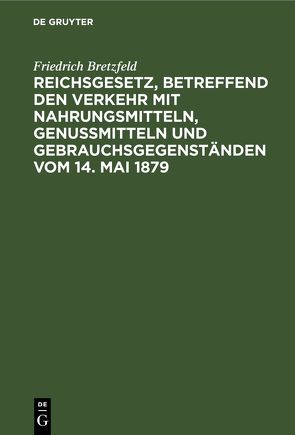 Reichsgesetz, betreffend den Verkehr mit Nahrungsmitteln, Genußmitteln und Gebrauchsgegenständen vom 14. Mai 1879 von Bretzfeld,  Friedrich