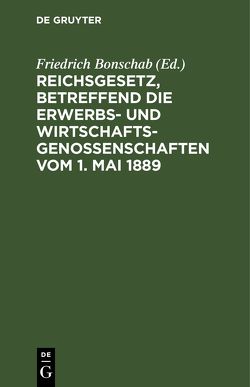 Reichsgesetz, betreffend die Erwerbs- und Wirtschaftsgenossenschaften vom 1. Mai 1889 von Bonschab,  Friedrich