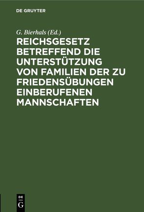 Reichsgesetz betreffend die Unterstützung von Familien der zu Friedensübungen einberufenen Mannschaften von Bierhals,  G.