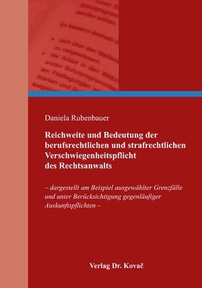 Reichweite und Bedeutung der berufsrechtlichen und strafrechtlichen Verschwiegenheitspflicht des Rechtsanwalts von Rubenbauer,  Daniela