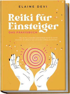 Reiki für Einsteiger – Das Praxisbuch: Wie Sie Ihre universelle Lebensenergie Schritt für Schritt erwecken, um diese für sich und andere vielfältig anzuwenden | inkl. geführter Reiki-Meditationen von Devi,  Elaine