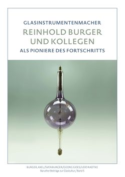 Reinhold Burger & Kollegen. Glasinstrumentenmacher als Pioniere des Fortschritts von Bürger,  Axel, Burger,  Sven, Goes,  Georg, Radtke,  Udo