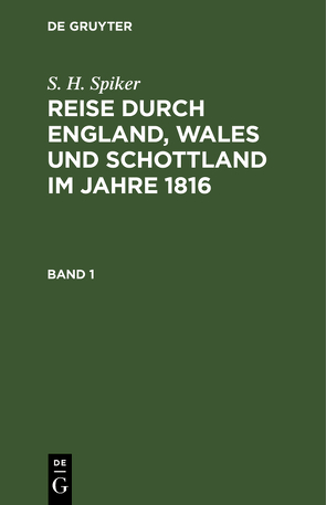 S. H. Spiker: Reise durch England, Wales und Schottland im Jahre 1816 / S. H. Spiker: Reise durch England, Wales und Schottland im Jahre 1816. Band 1 von Spiker,  S. H.