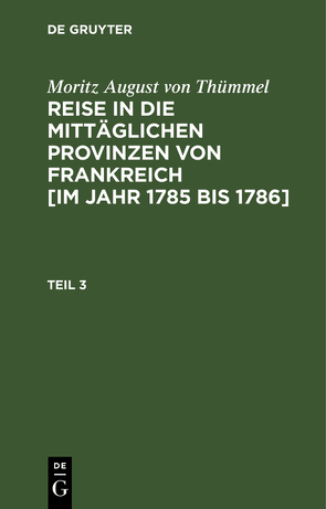 Moritz August von Thümmel: Reise in die mittäglichen Provinzen von… / Moritz August von Thümmel: Reise in die mittäglichen Provinzen von…. Teil 3 von Höfer,  Conrad, Thümmel,  Moritz August von