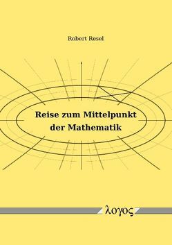 Reise zum Mittelpunkt der Mathematik von Resel,  Robert