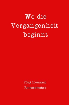 Reiseberichte / Wo die Vergangenheit beginnt von Liemann,  Jörg