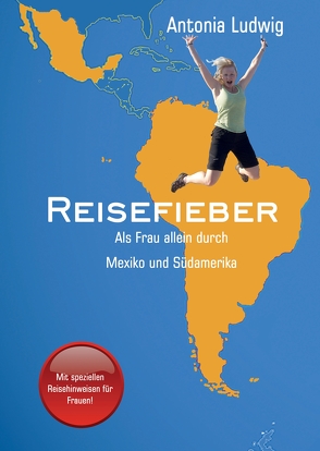 Reisefieber – Als Frau allein durch Mexiko und Südamerika von Ludwig,  Antonia