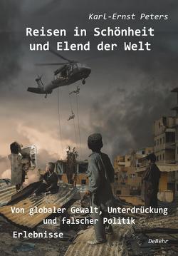 Reisen in Schönheit und Elend der Welt – Von globaler Gewalt, Unterdrückung und falscher Politik – Erlebnisse von Peters,  Karl Ernst