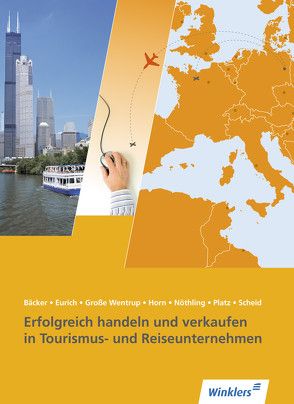 Tourismus und Reisen / Erfolgreich handeln und verkaufen in Tourismus- und Reiseunternehmen von Bäcker,  Stephan, Eurich,  Gerhard, Große Wentrup,  Tobias, Horn,  Monika, Nöthling,  Andreas, Platz,  Arno, Scheid,  Uwe