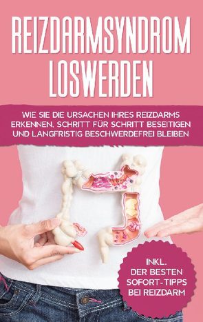 Reizdarmsyndrom loswerden: Wie Sie die Ursachen Ihres Reizdarms erkennen, Schritt für Schritt beseitigen und langfristig beschwerdefrei bleiben – inkl. der besten Sofort-Tipps bei Reizdarm von Steigelmann,  Laura