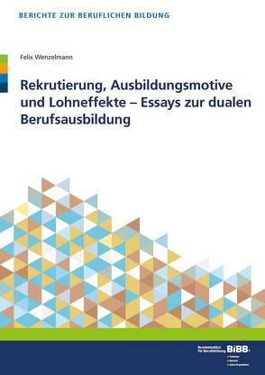 Rekrutierung, Ausbildungsmotive und Lohneffekte – Essays zur dualen Berufsausbildung von BIBB Bundesinstitut für Berufsbildung, Wenzelmann,  Felix