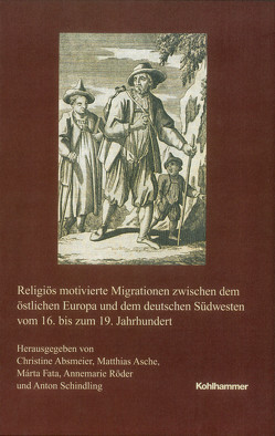 Religiös motivierte Migrationen zwischen dem östlichen Europa und dem deutschen Südwesten vom 16. bis zum 19. Jahrhundert von Absmeier,  Christine, Asche,  Matthias, Fata,  Márta, Röder,  Annemarie, Schindling,  Anton