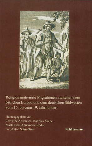 Religiös motivierte Migrationen zwischen dem östlichen Europa und dem deutschen Südwesten vom 16. bis zum 19. Jahrhundert von Absmeier,  Christine, Asche,  Matthias, Fata,  Márta, Röder,  Annemarie, Schindling,  Anton