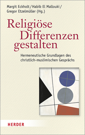 Religiöse Differenzen gestalten von Arslan,  Hakki, Bernhard,  Reinhard, Eckholt,  Margit, El Mallouki,  Habib, Etzelmüller,  Gregor, Fischer,  Irmtraud, Göbel,  Annika, Griggs,  Jennifer, Günes,  Merdan, Hagedorn,  Anselm, Körner,  Felix, Mansour,  Ahmad, Middelbeck-Varwick,  Anja, Parzinger,  Severin, Pecina,  Björn, Ralston,  Joshua, Rüdel,  Anne Danielle, Shehata,  Adam, Siebenrock,  Roman A, Takim,  Abdullah, Weisse,  Wolfram