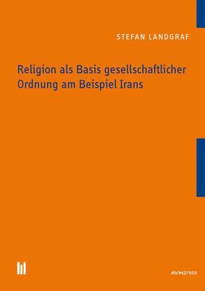 Religion als Basis gesellschaftlicher Ordnung am Beispiel Irans von Landgraf,  Stefan