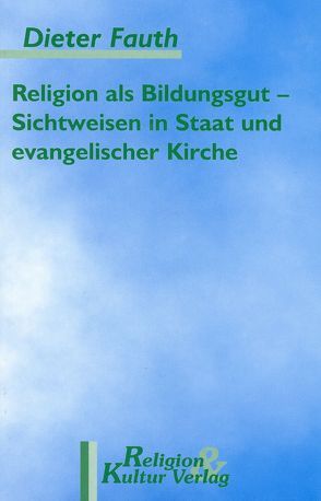 Religion als Bildungsgut / Sichtweisen in Staat und evangelischer Kirche von Fauth,  Dieter