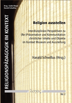 Religion ausstellen. Interdisziplinäre Perspektiven zu (Re-)Präsentation und Kommunikation christlicher Inhalte und Objekte im Kontext Museum und Ausstellung von Schwillus,  Harald