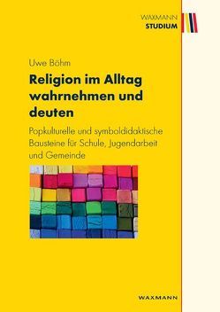 Religion im Alltag wahrnehmen und deuten von Böhm,  Uwe