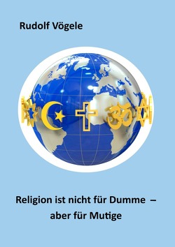 Religion ist nicht für Dumme – aber für Mutige von Vögele,  Rudolf