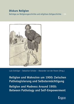 Religion und Wahnsinn um 1900: Zwischen Pathologisierung und Selbstermächtigung / Religion and Madness Around 1900: Between Pathology and Self-Empowerment von Greisiger,  Lutz, Haven,  Alexander van der, Schüler,  Sebastian