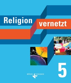 Religion vernetzt / 5. Schuljahr – Schülerbuch von Feucht,  Roland, Haberl,  Bernhard, Mendl,  Hans, Schiefer Ferrari,  Markus, Sponsel,  Rudolf, Weber,  Edeltraud