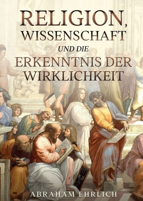 Religion, Wissenschaft und die Erkenntnis der Wirklichkeit von Ehrlich,  Abraham