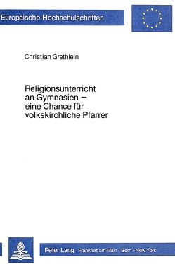 Religionsunterricht an Gymnasien – eine Chance für volkskirchliche Pfarrer von Grethlein,  Christian