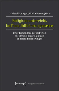 Religionsunterricht im Plausibilisierungsstress von Domsgen,  Michael, Witten,  Ulrike