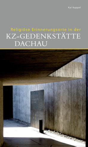 Religiöse Erinnerungsorte in der KZ-Gedenkstätte Dachau von Kappel,  Kai