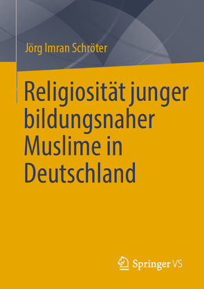 Religiosität junger bildungsnaher Muslime in Deutschland von Schröter,  Jörg Imran