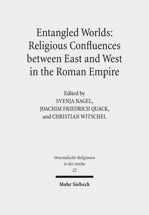 Entangled Worlds: Religious Confluences between East and West in the Roman Empire von Nagel,  Svenja, Quack,  Joachim Friedrich, Witschel,  Christian